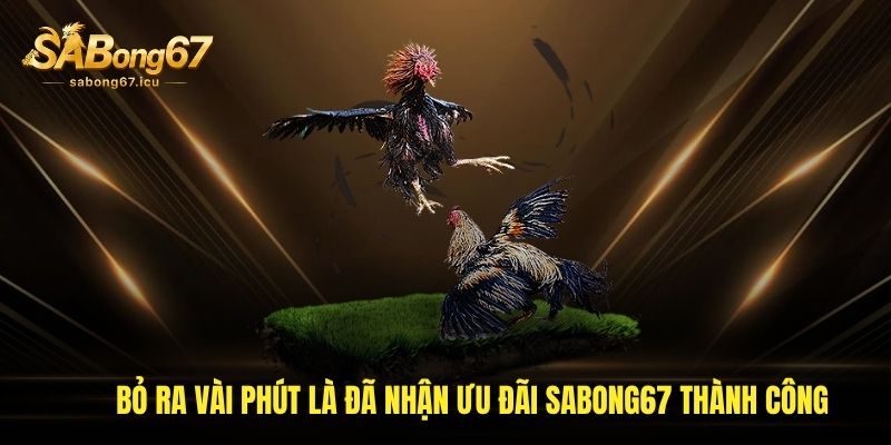 Bỏ ra vài phút là đã nhận ưu đãi Sabong67 thành công Bỏ ra vài phút là đã nhận ưu đãi Sabong67 thành công