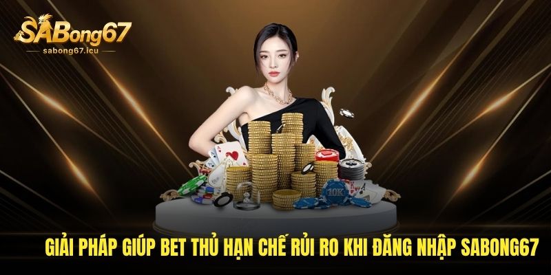 Giải pháp giúp bet thủ hạn chế được rủi ro khi đăng nhập Sabong67