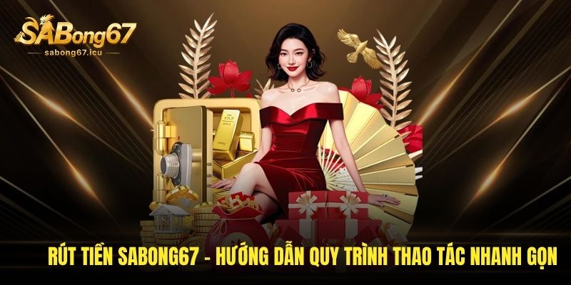 rut tien sabong67 huong dan quy trinh thao tac nhanh gon