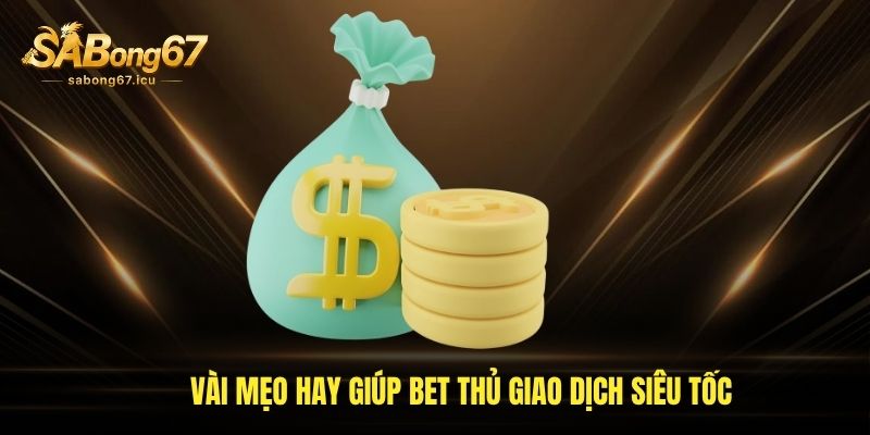 Vài mẹo hay giúp bet thủ giao dịch siêu tốc