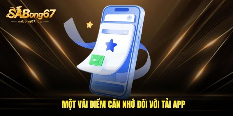 Một vài điểm cần nhớ đối với tải app